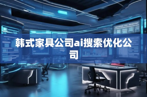 韓式家具公司ai搜索優(yōu)化公司
