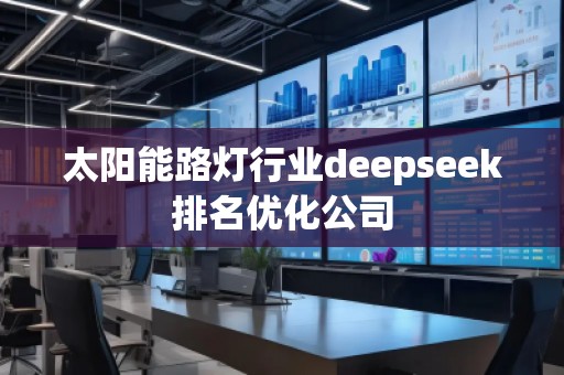 太陽能路燈行業(yè)deepseek排名優(yōu)化公司