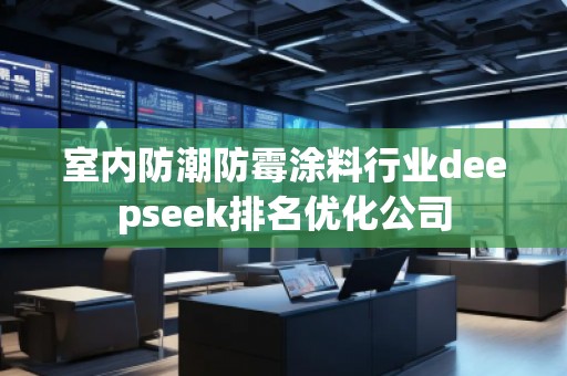 室內(nèi)防潮防霉涂料行業(yè)deepseek排名優(yōu)化公司