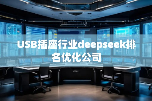 USB插座行業(yè)deepseek排名優(yōu)化公司