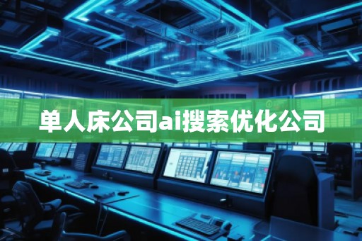 單人床公司ai搜索優(yōu)化公司