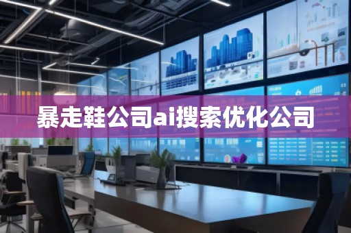 暴走鞋公司ai搜索優(yōu)化公司