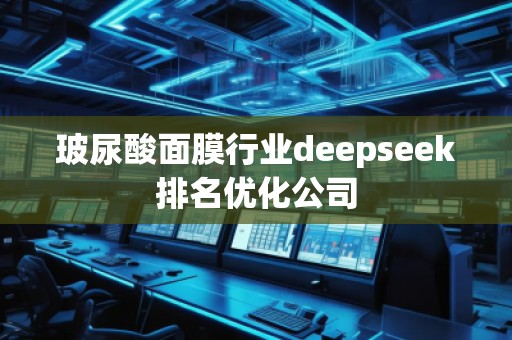 玻尿酸面膜行業(yè)deepseek排名優(yōu)化公司