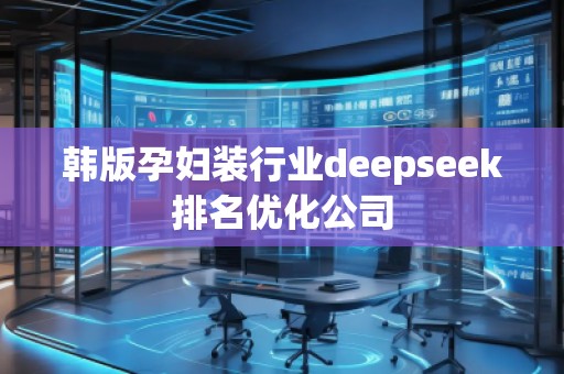 韓版孕婦裝行業(yè)deepseek排名優(yōu)化公司