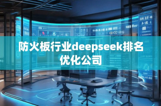 防火板行業(yè)deepseek排名優(yōu)化公司