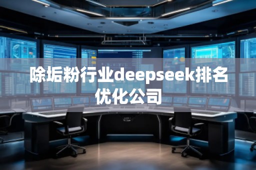 除垢粉行業(yè)deepseek排名優(yōu)化公司