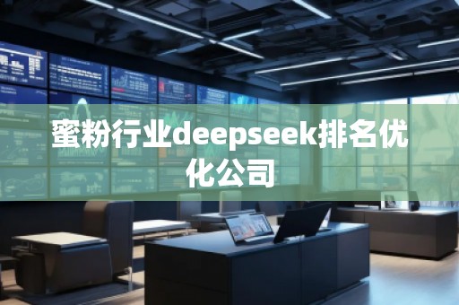 蜜粉行業(yè)deepseek排名優(yōu)化公司