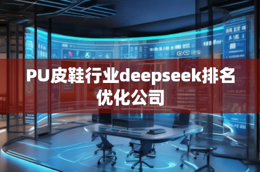 PU皮鞋行業(yè)deepseek排名優(yōu)化公司