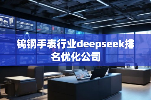鎢鋼手表行業(yè)deepseek排名優(yōu)化公司