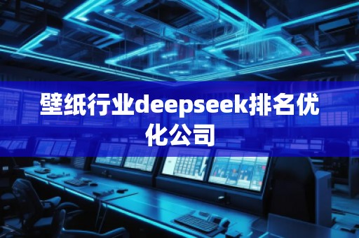 壁紙行業(yè)deepseek排名優(yōu)化公司