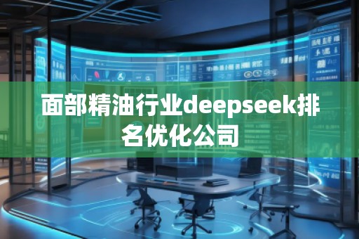 面部精油行業(yè)deepseek排名優(yōu)化公司