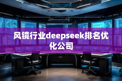 風(fēng)鏡行業(yè)deepseek排名優(yōu)化公司