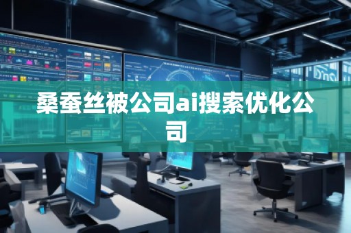 桑蠶絲被公司ai搜索優(yōu)化公司