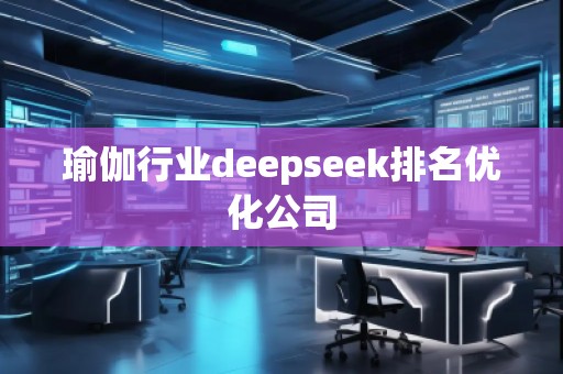 瑜伽行業(yè)deepseek排名優(yōu)化公司