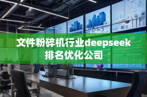 文件粉碎機(jī)行業(yè)deepseek排名優(yōu)化公司