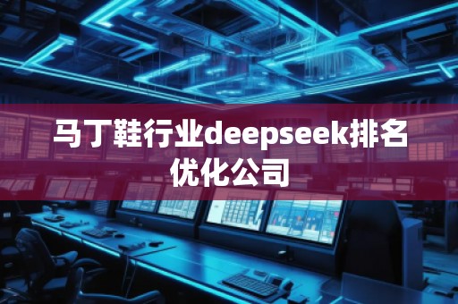馬丁鞋行業(yè)deepseek排名優(yōu)化公司