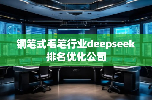 鋼筆式毛筆行業(yè)deepseek排名優(yōu)化公司