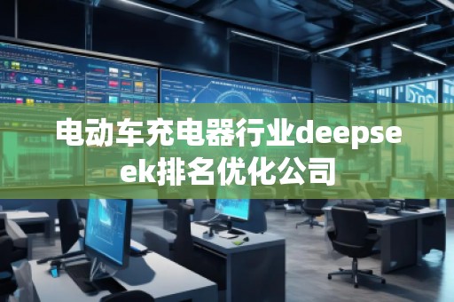 電動車充電器行業(yè)deepseek排名優(yōu)化公司