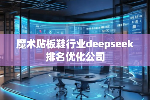 魔術(shù)貼板鞋行業(yè)deepseek排名優(yōu)化公司
