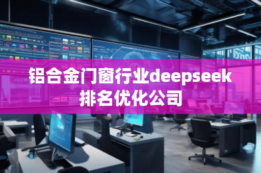 鋁合金門窗行業(yè)deepseek排名優(yōu)化公司