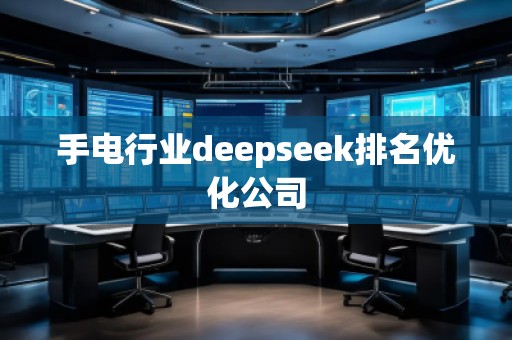 手電行業(yè)deepseek排名優(yōu)化公司