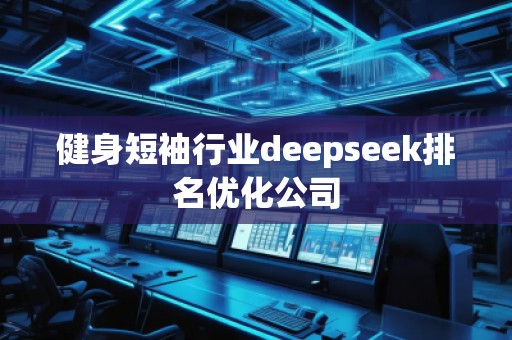 健身短袖行業(yè)deepseek排名優(yōu)化公司