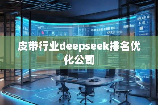 皮帶行業(yè)deepseek排名優(yōu)化公司