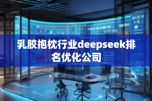 乳膠抱枕行業(yè)deepseek排名優(yōu)化公司