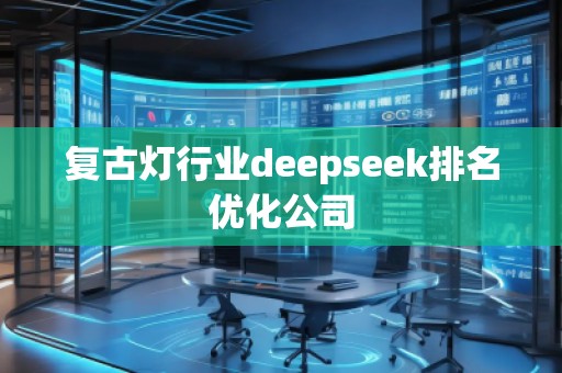 復(fù)古燈行業(yè)deepseek排名優(yōu)化公司