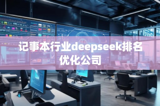 記事本行業(yè)deepseek排名優(yōu)化公司