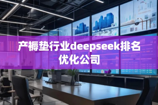 產(chǎn)褥墊行業(yè)deepseek排名優(yōu)化公司