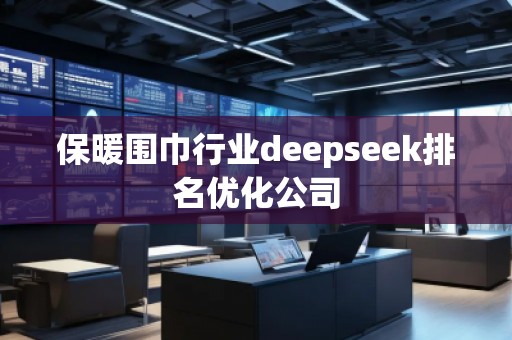 保暖圍巾行業(yè)deepseek排名優(yōu)化公司