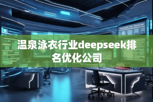 溫泉泳衣行業(yè)deepseek排名優(yōu)化公司