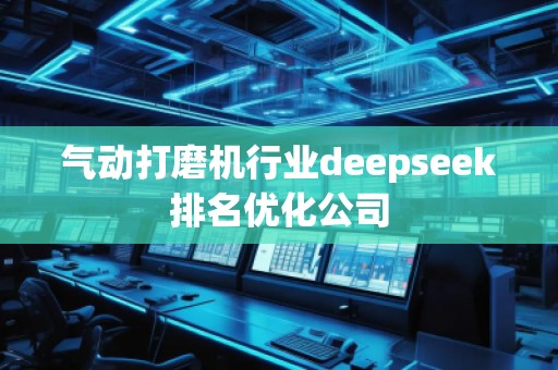 氣動(dòng)打磨機(jī)行業(yè)deepseek排名優(yōu)化公司