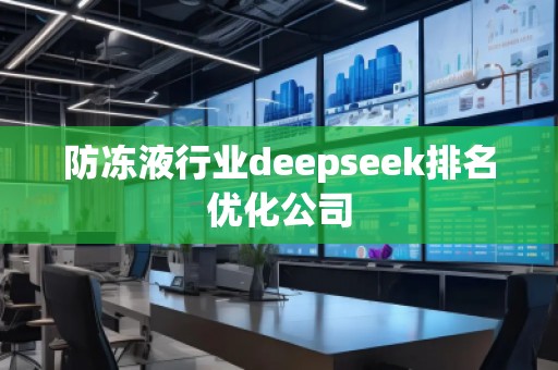 防凍液行業(yè)deepseek排名優(yōu)化公司