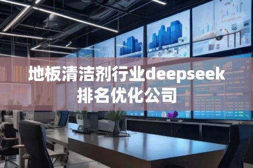 地板清潔劑行業(yè)deepseek排名優(yōu)化公司