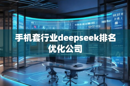 手機(jī)套行業(yè)deepseek排名優(yōu)化公司