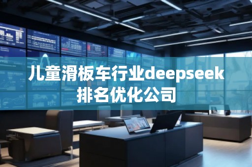 兒童滑板車行業(yè)deepseek排名優(yōu)化公司