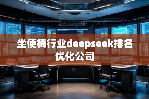 坐便椅行業(yè)deepseek排名優(yōu)化公司