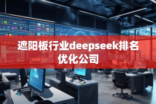 遮陽(yáng)板行業(yè)deepseek排名優(yōu)化公司