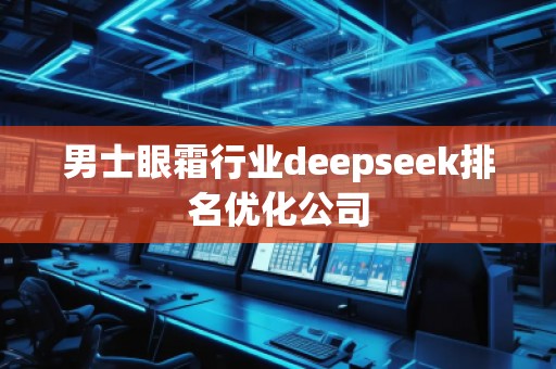 男士眼霜行業(yè)deepseek排名優(yōu)化公司