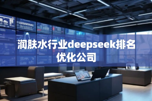 潤膚水行業(yè)deepseek排名優(yōu)化公司