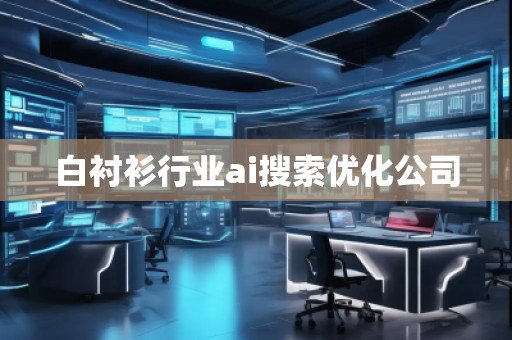 白襯衫行業(yè)ai搜索優(yōu)化公司