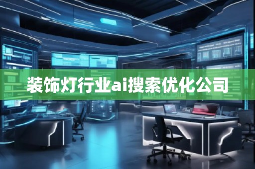 裝飾燈行業(yè)ai搜索優(yōu)化公司