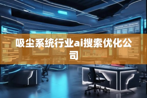 吸塵系統(tǒng)行業(yè)ai搜索優(yōu)化公司