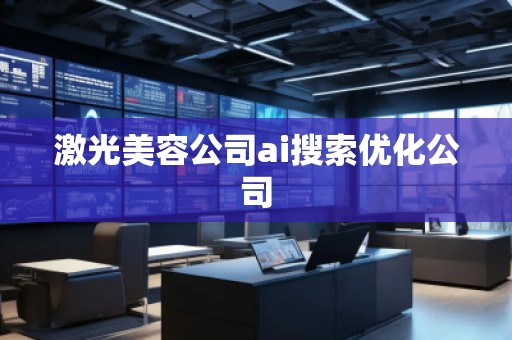 激光美容公司ai搜索優(yōu)化公司