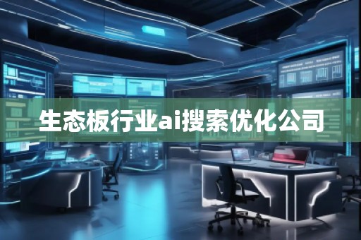 生態(tài)板行業(yè)ai搜索優(yōu)化公司