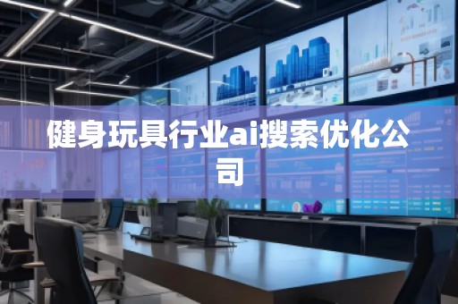 健身玩具行業(yè)ai搜索優(yōu)化公司
