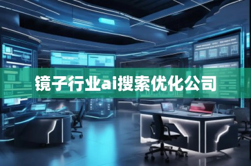 鏡子行業(yè)ai搜索優(yōu)化公司