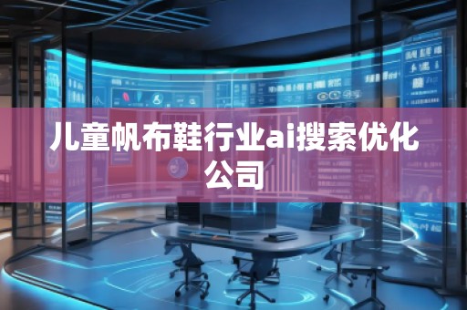 兒童帆布鞋行業(yè)ai搜索優(yōu)化公司